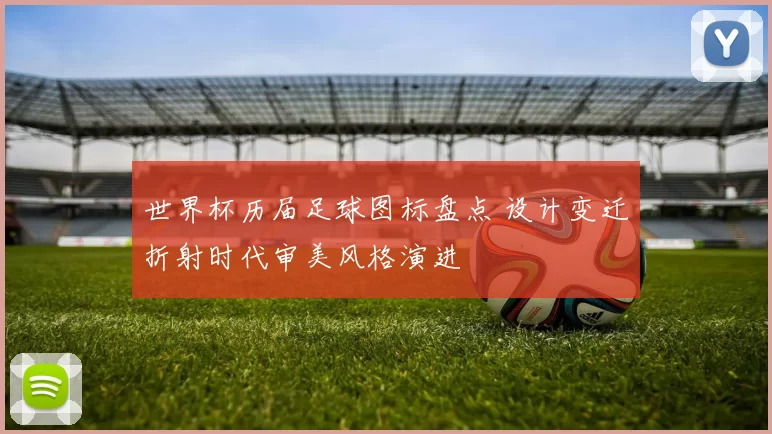 世界杯历届足球图标盘点 设计变迁折射时代审美风格演进