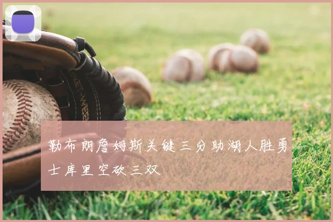 勒布朗詹姆斯关键三分助湖人胜勇士库里空砍三双