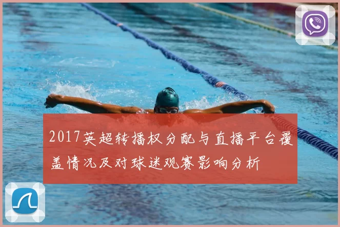 2017英超转播权分配与直播平台覆盖情况及对球迷观赛影响分析