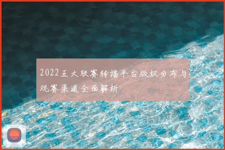 2022五大联赛转播平台版权分布与观赛渠道全面解析
