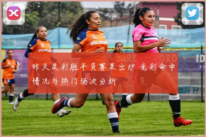 昨天足彩胜平负赛果出炉 竞彩命中情况与热门场次分析