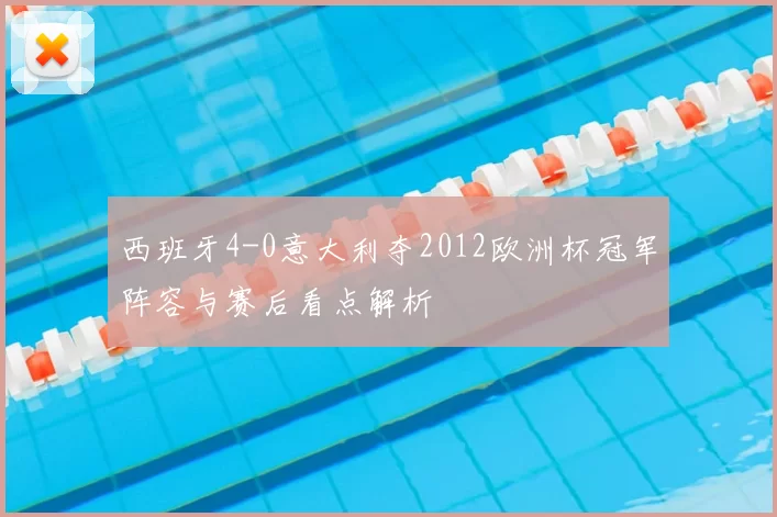西班牙4-0意大利夺2012欧洲杯冠军阵容与赛后看点解析