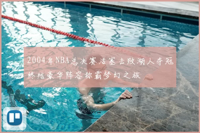 2004年NBA总决赛活塞击败湖人夺冠终结豪华阵容称霸梦幻之旅