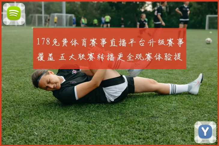 178免费体育赛事直播平台升级赛事覆盖 五大联赛转播更全观赛体验提升