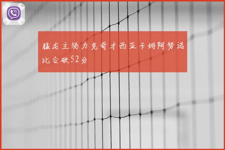 猛龙主场力克奇才西亚卡姆阿努诺比合砍52分