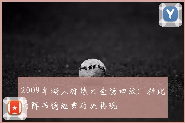 2009年湖人对热火全场回放：科比对阵韦德经典对决再现