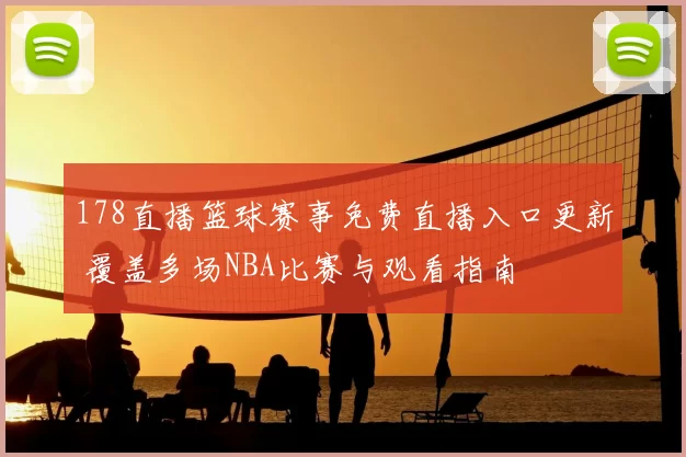 178直播篮球赛事免费直播入口更新 覆盖多场NBA比赛与观看指南