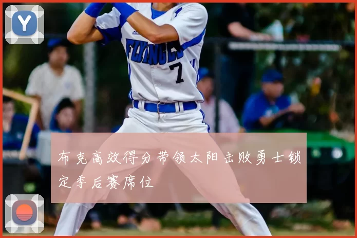 布克高效得分带领太阳击败勇士锁定季后赛席位