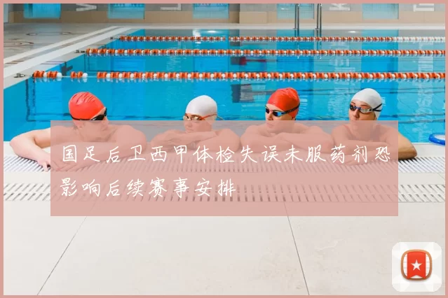 国足后卫西甲体检失误未服药剂恐影响后续赛事安排