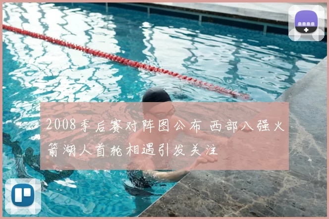 2008季后赛对阵图公布 西部八强火箭湖人首轮相遇引发关注