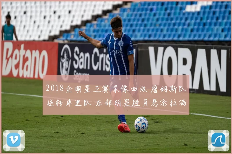 2018全明星正赛录像回放 詹姆斯队逆转库里队 东部明星胜负悬念拉满