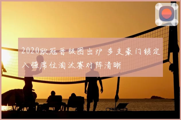 2020欧冠晋级图出炉 多支豪门锁定八强席位淘汰赛对阵清晰