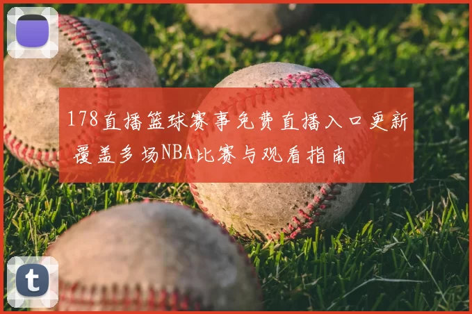178直播篮球赛事免费直播入口更新 覆盖多场NBA比赛与观看指南