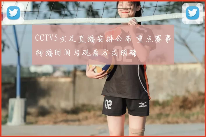 CCTV5女足直播安排公布 重点赛事转播时间与观看方式明确
