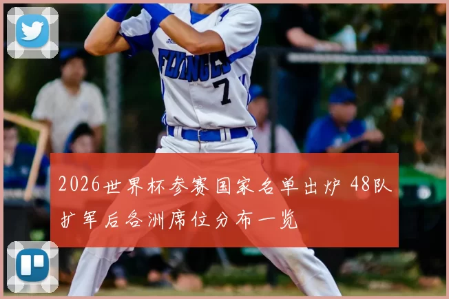 2026世界杯参赛国家名单出炉 48队扩军后各洲席位分布一览