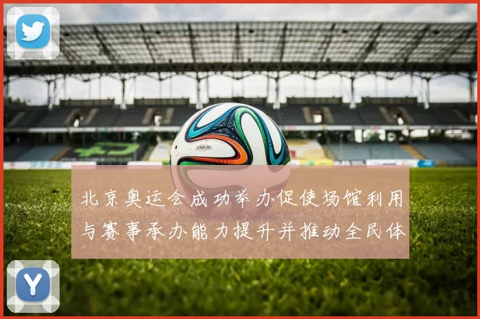 北京奥运会成功举办促使场馆利用与赛事承办能力提升并推动全民体育发展