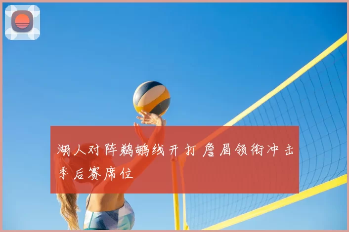 湖人对阵鹈鹕线开打 詹眉领衔冲击季后赛席位