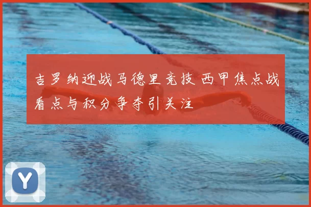 吉罗纳迎战马德里竞技 西甲焦点战看点与积分争夺引关注