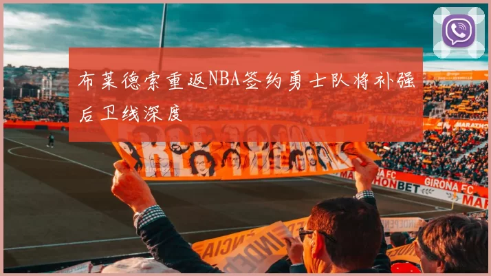 布莱德索重返NBA签约勇士队将补强后卫线深度