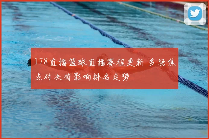 178直播篮球直播赛程更新 多场焦点对决将影响排名走势