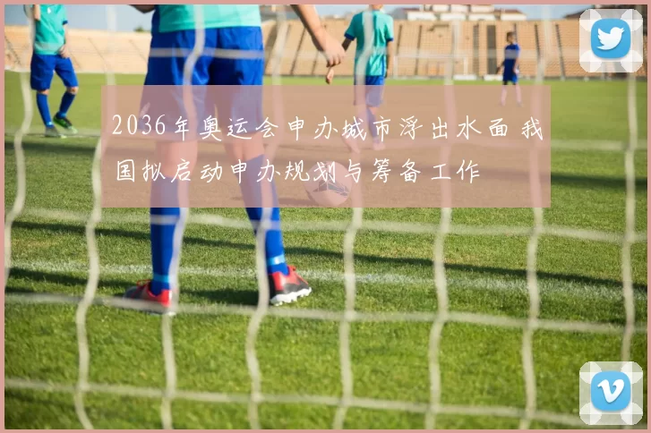 2036年奥运会申办城市浮出水面 我国拟启动申办规划与筹备工作