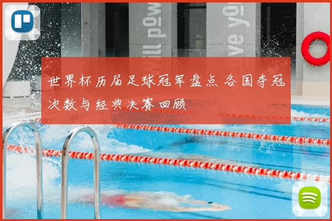 世界杯历届足球冠军盘点 各国夺冠次数与经典决赛回顾