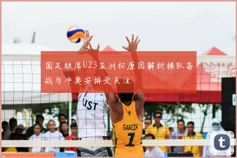 国足缺席U23亚洲杯原因解析梯队备战与冲奥安排受关注
