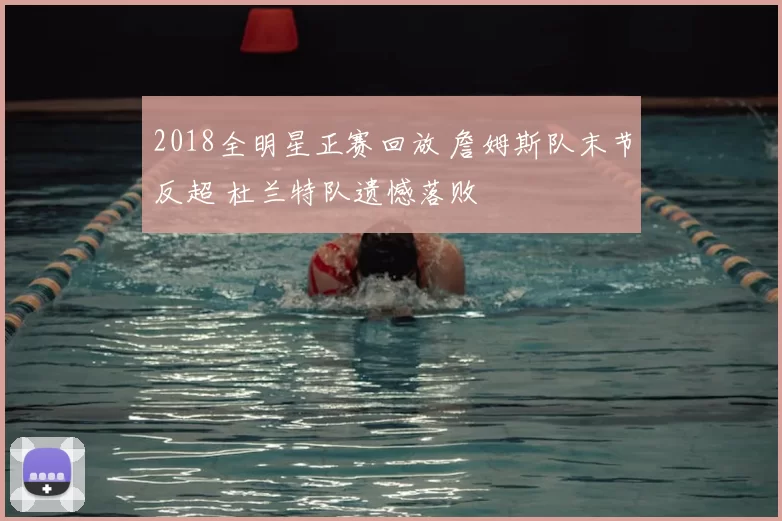 2018全明星正赛回放 詹姆斯队末节反超 杜兰特队遗憾落败