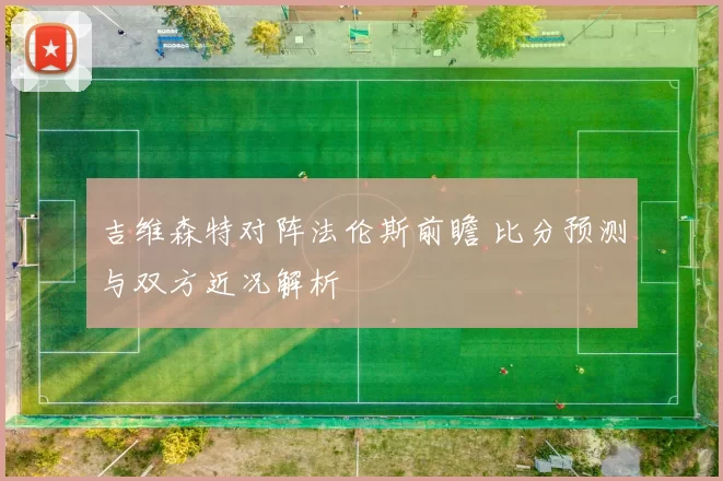 吉维森特对阵法伦斯前瞻 比分预测与双方近况解析