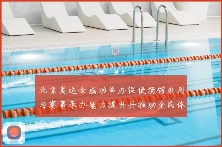 北京奥运会成功举办促使场馆利用与赛事承办能力提升并推动全民体育发展