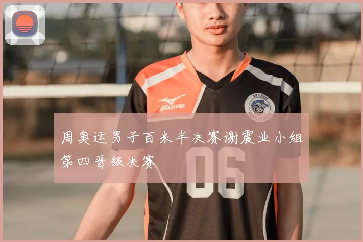 周奥运男子百米半决赛谢震业小组第四晋级决赛