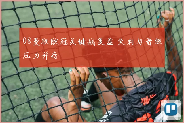 08曼联欧冠关键战复盘 失利与晋级压力并存