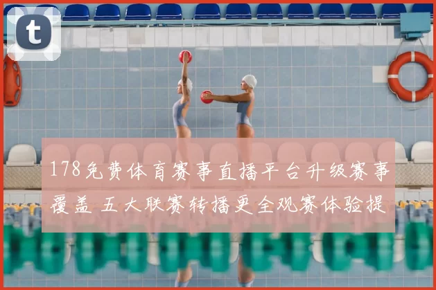178免费体育赛事直播平台升级赛事覆盖 五大联赛转播更全观赛体验提升