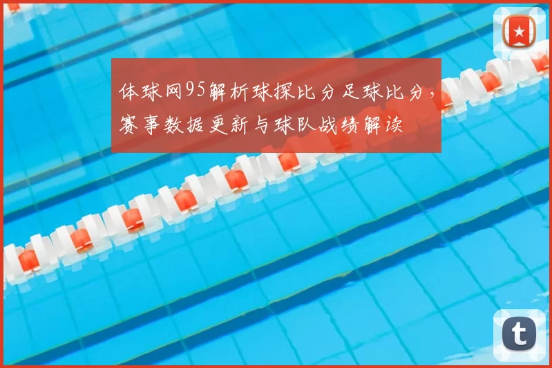体球网95解析球探比分足球比分，赛事数据更新与球队战绩解读