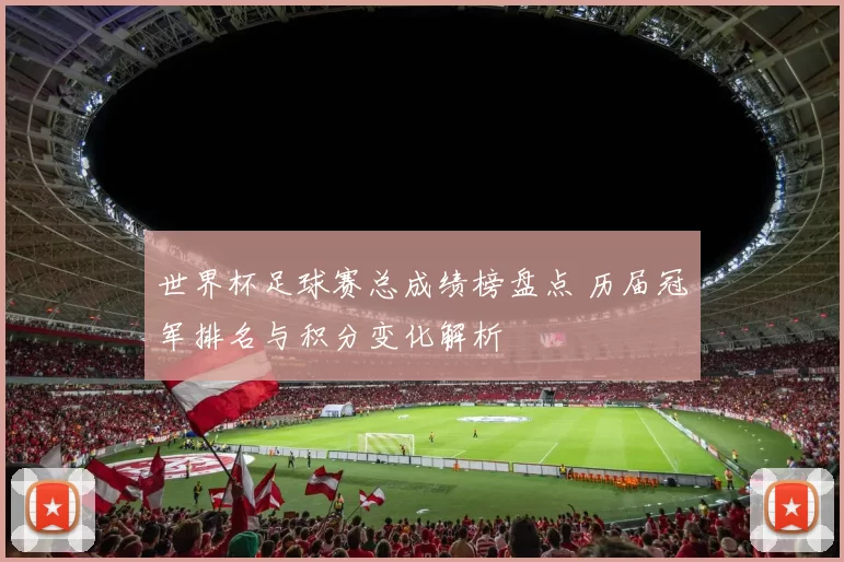 世界杯足球赛总成绩榜盘点 历届冠军排名与积分变化解析