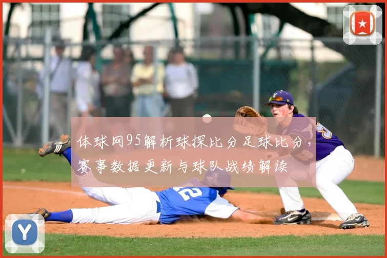 体球网95解析球探比分足球比分，赛事数据更新与球队战绩解读