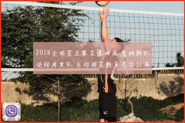 2018全明星正赛录像回放 詹姆斯队逆转库里队 东部明星胜负悬念拉满