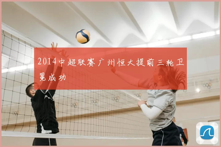 2014中超联赛广州恒大提前三轮卫冕成功