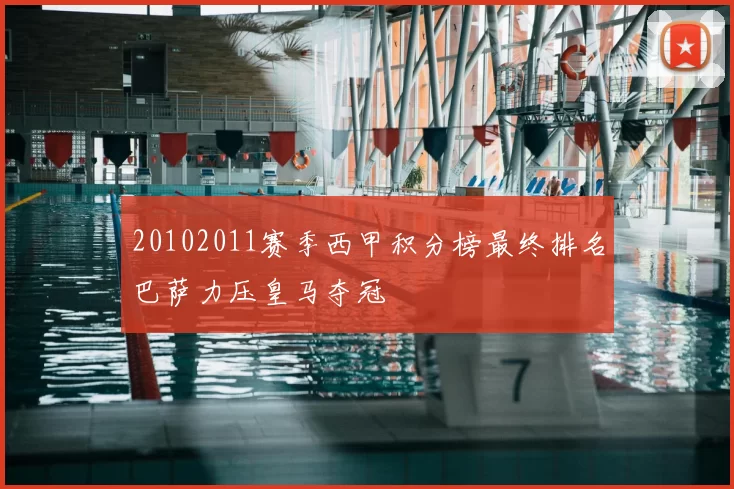 20102011赛季西甲积分榜最终排名巴萨力压皇马夺冠