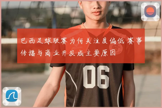 巴西足球联赛为何关注度偏低 赛事传播与商业开发成主要原因