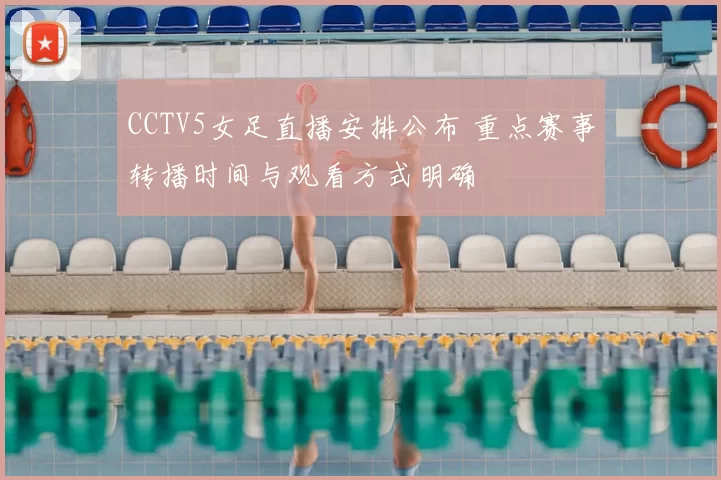 CCTV5女足直播安排公布 重点赛事转播时间与观看方式明确