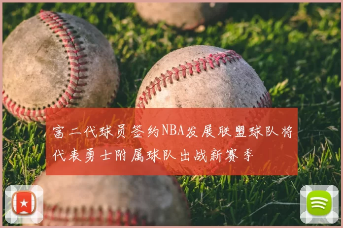 富二代球员签约NBA发展联盟球队将代表勇士附属球队出战新赛季