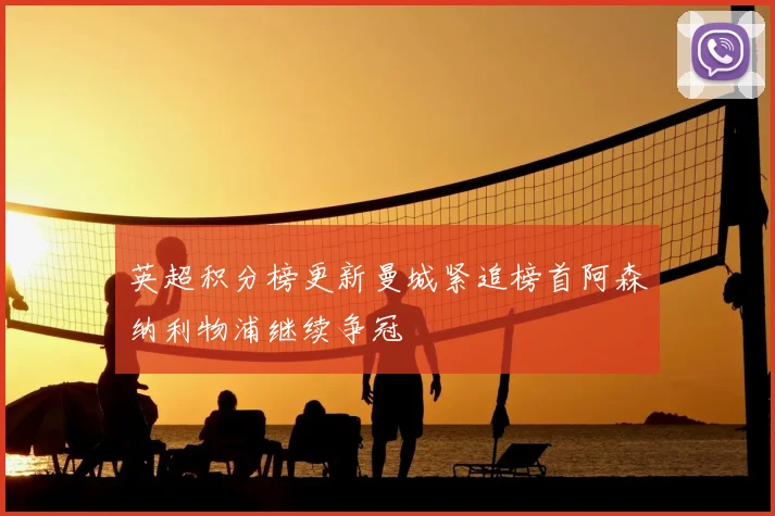 英超积分榜更新曼城紧追榜首阿森纳利物浦继续争冠