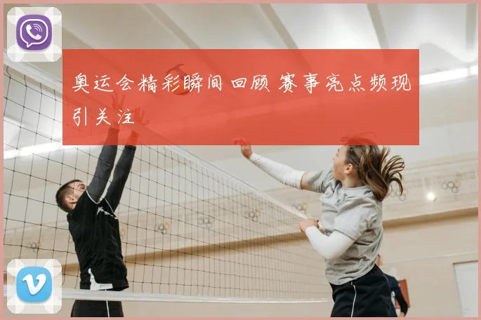奥运会精彩瞬间回顾 赛事亮点频现引关注