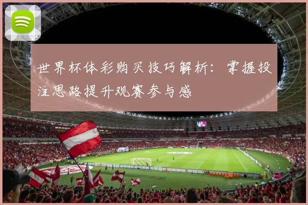 世界杯体彩购买技巧解析:掌握投注思路提升观赛参与感