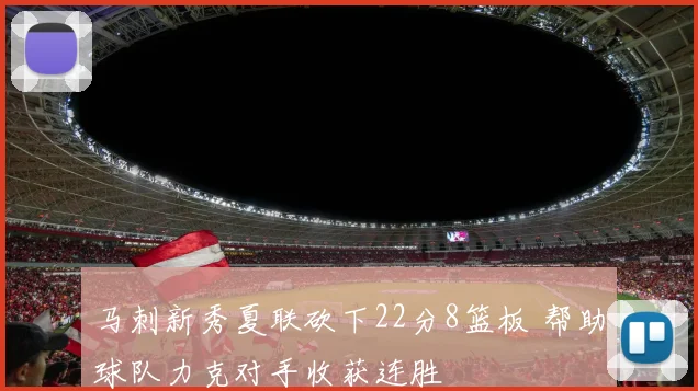 马刺新秀夏联砍下22分8篮板 帮助球队力克对手收获连胜