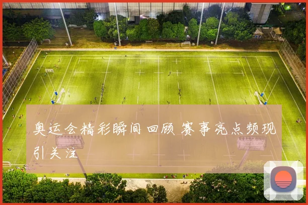 奥运会精彩瞬间回顾 赛事亮点频现引关注