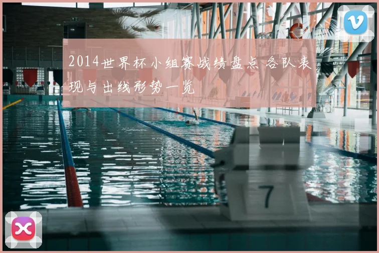 2014世界杯小组赛战绩盘点 各队表现与出线形势一览