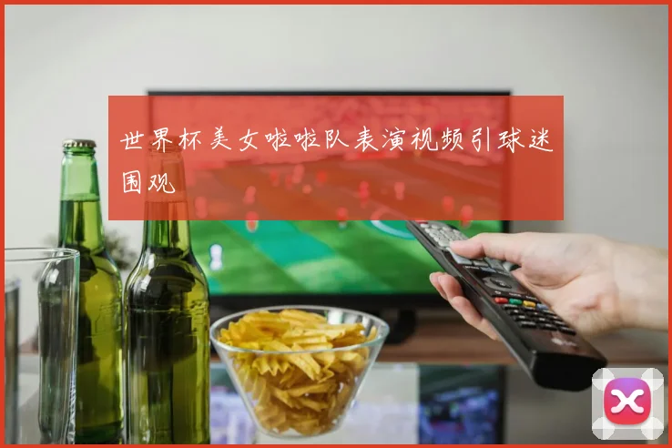 世界杯美女啦啦队表演视频引球迷围观