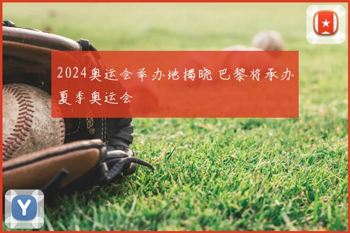 2024奥运会举办地揭晓 巴黎将承办夏季奥运会